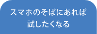 スマホのそばにあれば試したくなる